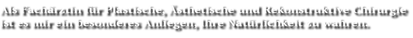 Als Fachärztin für Plastische, Ästhetische und Rekonstruktive Chirurgie ist es mir ein besonderes Anliegen, Ihre Natürlichkeit zu wahren.